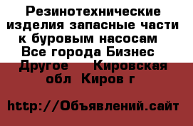 Резинотехнические изделия,запасные части к буровым насосам - Все города Бизнес » Другое   . Кировская обл.,Киров г.